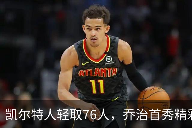 凯尔特人轻取76人，乔治首秀精彩塔图姆领衔得分