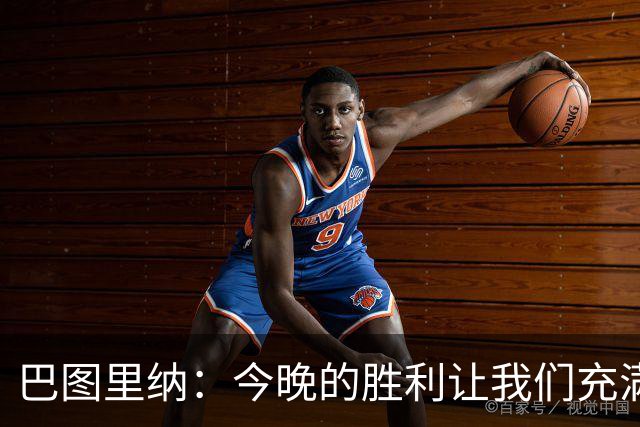 巴图里纳：今晚的胜利让我们充满期待，继续努力是关键