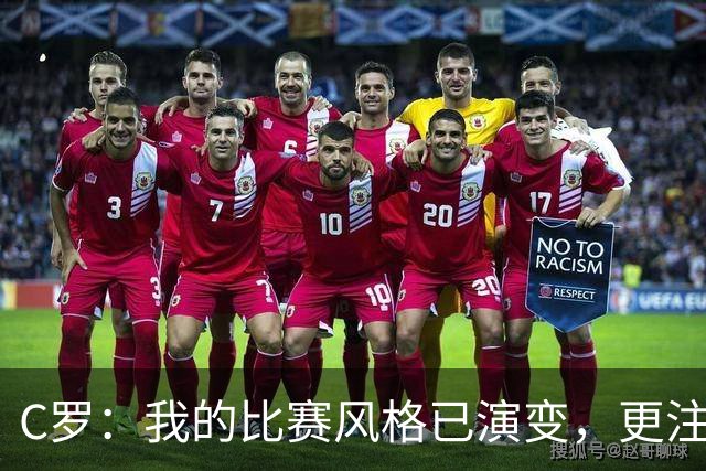 C罗：我的比赛风格已演变，更注重关键时刻的决定